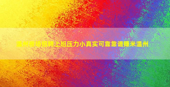 温州夜场招聘上班压力小真实可靠靠谱赚米温州